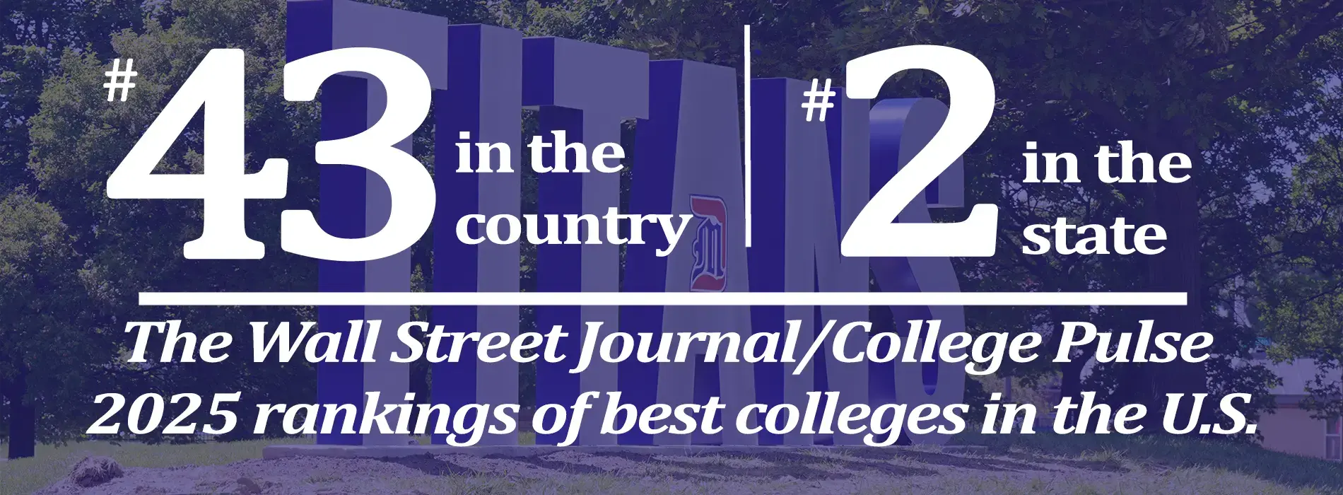 #43 in the country based on student outcomes. Wall Street Journal/College Pulse 2024 Best Colleges in the U.S.